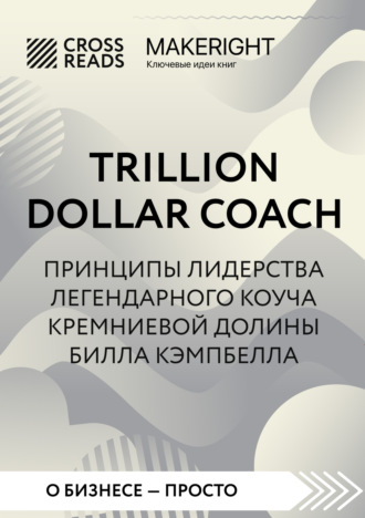 Обложка книги «Саммари книги «Trillion Dollar Coach. Принципы лидерства легендарного коуча Кремниевой долины Билла Кэмпбелла»»