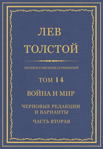 Лев Толстой. Полное собрание сочинений. Том 14. Война и мир. Черновые редакции и варианты. Часть вторая