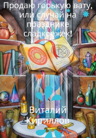 Виталий Александрович Кириллов. Продам горькую вату, или Случай на празднике сладкоежек!