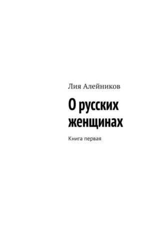 Лия Алейников. О русских женщинах. Книга первая