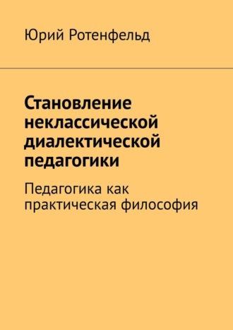 Обложка книги «Становление неклассической диалектической педагогики. Педагогика как практическая философия»