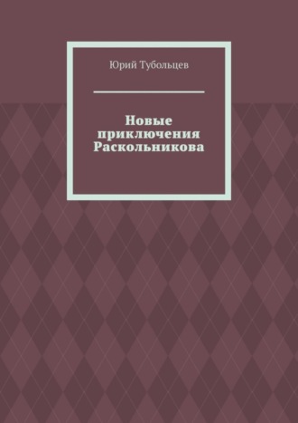 Юрий Анатольевич Тубольцев. Новые приключения Раскольникова