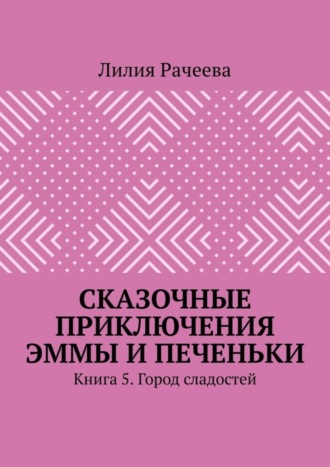Обложка книги «Сказочные приключения Эммы и Печеньки. Книга 5. Город сладостей»