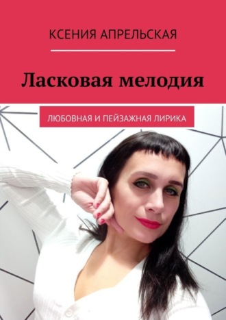 Ксения Апрельская. Ласковая мелодия. Любовная и пейзажная лирика