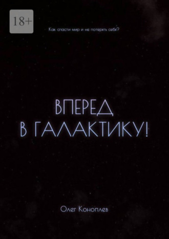 Олег Коноплев. Вперёд в галактику! Как спасти мир и не потерять себя?