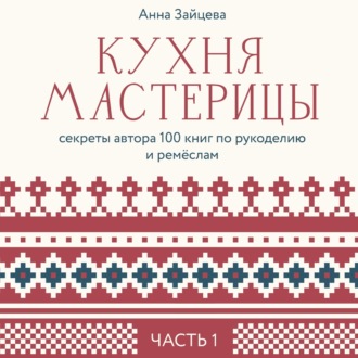 Обложка книги «Кухня мастерицы: секреты автора 100 книг по рукоделию и ремёслам. Часть 1»