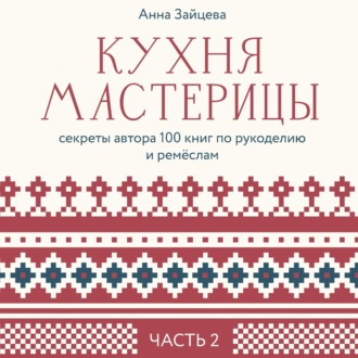 Обложка книги «Кухня мастерицы: секреты автора 100 книг по рукоделию и ремёслам. Часть 2»