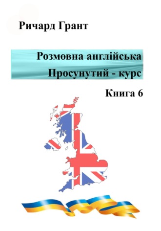 Ричард Грант. Розмовна англійська. Просунутий курс. Книга 6