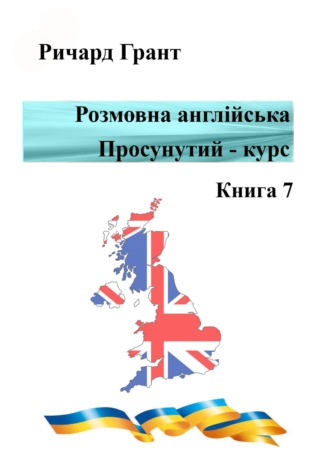 Ричард Грант. Розмовна англійська. Просунутий курс. Книга 7