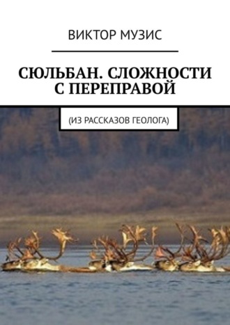 Обложка книги «Сюльбан. Сложности с переправой. Из рассказов геолога»