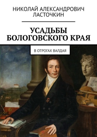 Николай Александрович Ласточкин. Усадьбы Бологовского края. В отрогах Валдая