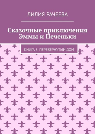 Обложка книги «Сказочные приключения Эммы и Печеньки. Книга 3. Перевёрнутый дом»