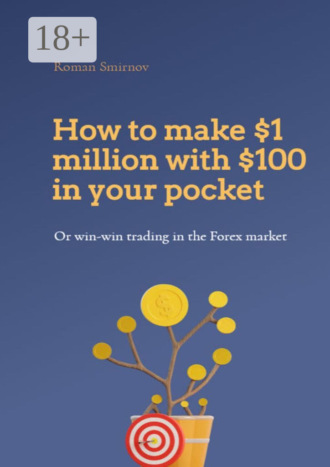 Обложка книги «How to make $1 million with $100 in your pocket or win-win trading in the Forex market. This book will change your understanding of Forex trading forever»