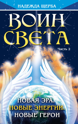 Обложка книги «Воин Света. Часть 2. Новая эра. Новые энергии. Новые герои»