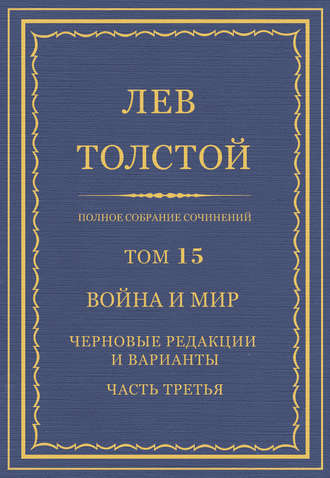 Лев Толстой. Полное собрание сочинений. Том 15. Война и мир. Черновые редакции и варианты. Часть третья