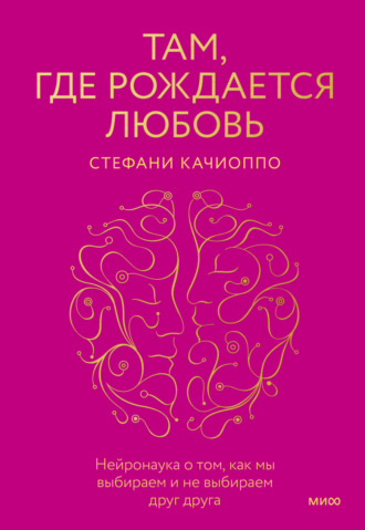 Стефани Качиоппо. Там, где рождается любовь. Нейронаука о том, как мы выбираем и не выбираем друг друга