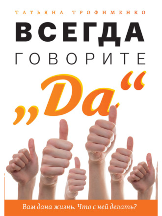Обложка книги «Всегда говорите «Да». Вам дана жизнь. Что с ней делать?»