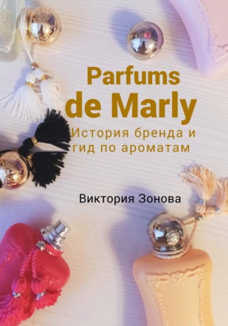 Обложка книги «Parfums de Marly. История бренда и гид по ароматам»