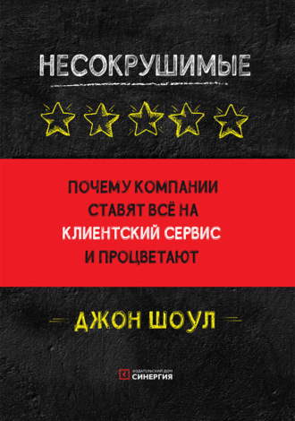 Джон Шоул. Несокрушимые. Почему компании ставят все на клиентский сервис и процветают