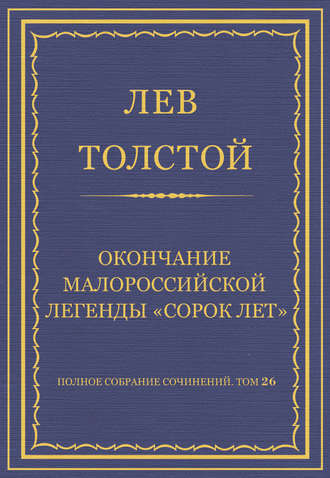 Лев Толстой. Полное собрание сочинений. Том 26. Произведения 1885–1889 гг. Окончание малороссийской легенды «Сорок лет»