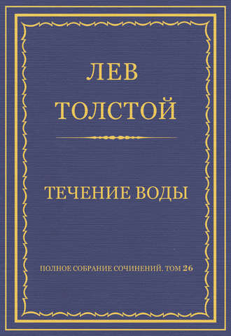 Лев Толстой. Полное собрание сочинений. Том 26. Произведения 1885–1889 гг. Течение воды