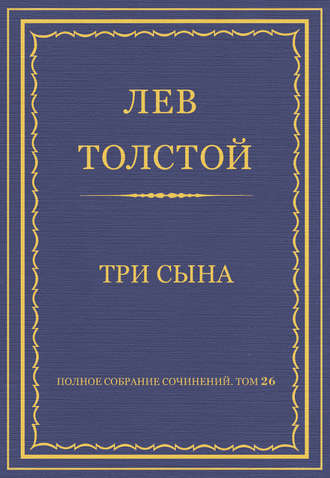 Лев Толстой. Полное собрание сочинений. Том 26. Произведения 1885–1889 гг. Три сына