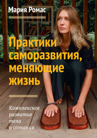 Обложка книги «Практики саморазвития, меняющие жизнь. Комплексное развитие тела и сознания»
