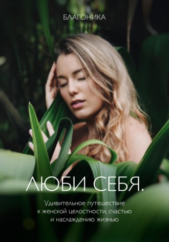 Обложка книги «Люби себя. Удивительное путешествие к женской целостности, счастью и наслаждению жизнью»