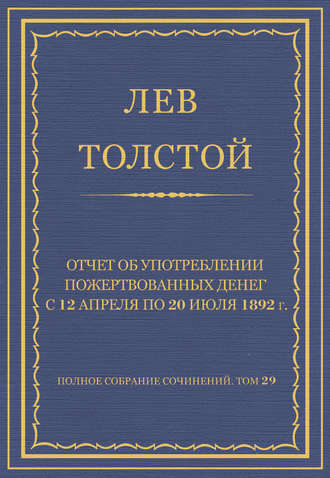 Лев Толстой. Полное собрание сочинений. Том 29. Произведения 1891–1894 гг. Отчет об употреблении пожертвованных денег с 12 апреля по 20 июля 1892 г.