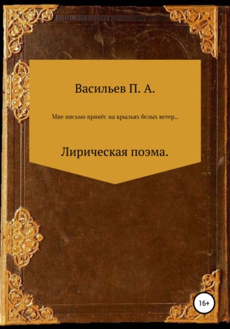 Обложка книги «Мне письмо принес на крыльях белых ветер… Лирическая поэма»