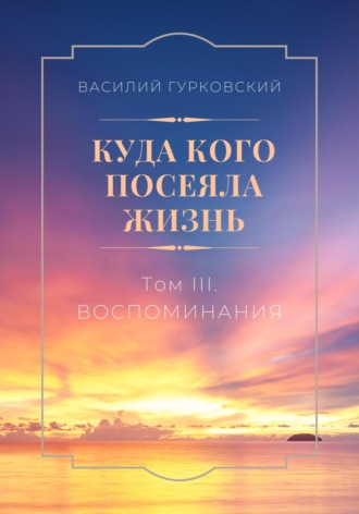Обложка книги «Куда кого посеяла жизнь. Том III. Воспоминания»