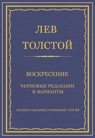 Лев Толстой. Полное собрание сочинений. Том 33. Воскресение. Черновые редакции и варианты