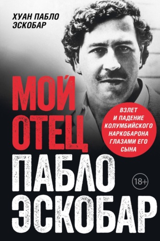 Хуан Пабло Эскобар. Мой отец Пабло Эскобар. Взлет и падение колумбийского наркобарона глазами его сына