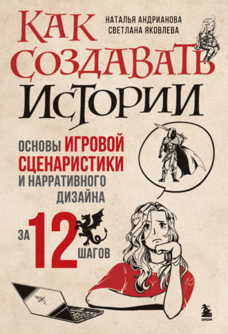 Обложка книги «Как создавать истории. Основы игровой сценаристики и нарративного дизайна за 12 шагов»