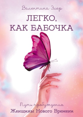 Валентина Элер. Легко, как бабочка. Путь пробуждения Женщины Нового Времени