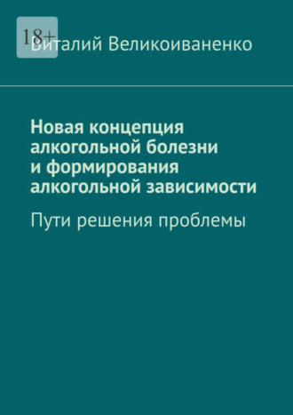 Виталий Великоиваненко. Новая концепция алкогольной болезни и формирования алкогольной зависимости. Пути решения проблемы