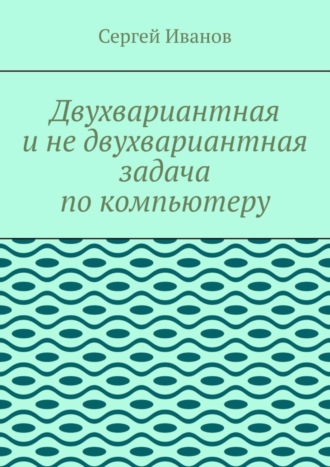 Сергей Иванов. Двухвариантная и не двухвариантная задача по компьютеру