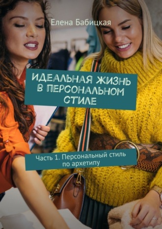 Обложка книги «Идеальная жизнь в персональном стиле. Часть 1. Персональный стиль по архетипу»