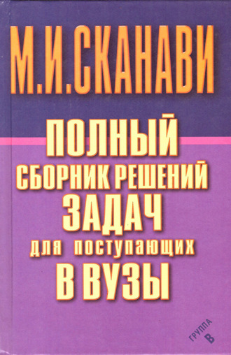 Обложка книги «Полный сборник решений задач по математике для поступающих в вузы. Группа В»