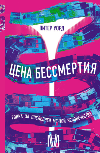 Питер Уорд. Цена бессмертия. Гонка за последней мечтой человечества