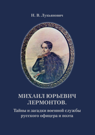 Обложка книги «Михаил Юрьевич Лермонтов. Тайны и загадки военной службы русского офицера и поэта»