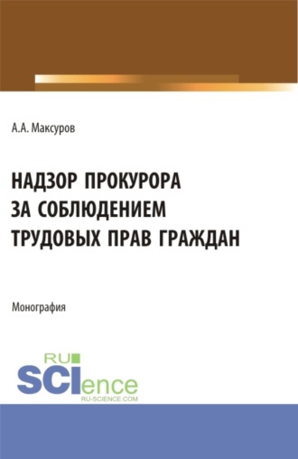 Алексей Анатольевич Максуров. Надзор прокурора за соблюдением трудовых прав граждан. (Аспирантура, Бакалавриат, Магистратура). Монография.