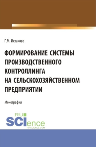 Гулия Махмутовна Исхакова. Формирование системы производственного контроллинга на сельскохозяйственном предприятии. (Аспирантура, Бакалавриат, Магистратура). Монография.