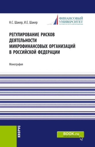 Ирина Евгеньевна Шакер. Регулирование рисков деятельности микрофинансовых организаций в Российской Федерации. (Аспирантура). Монография.