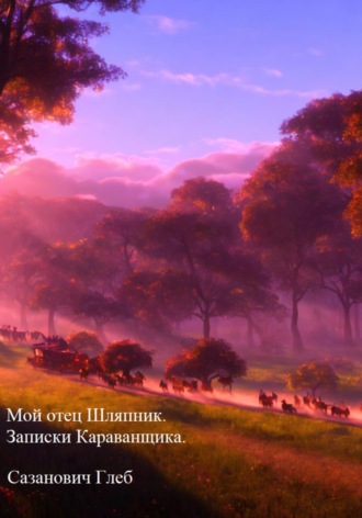 Обложка книги «Мой отец Шляпник. Записки Караванщика»