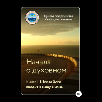 Обложка книги «Начала о духовном. Книга I. Школа йоги входит в нашу жизнь»