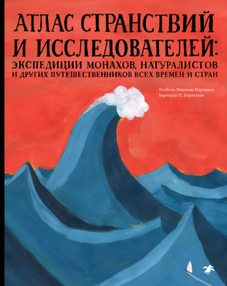 Обложка книги «Атлас странствий и исследователей. Экспедиции монахов, натуралистов и других путешественников всех времен и стран»
