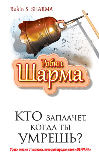 Обложка книги «Кто заплачет, когда ты умрешь? Уроки жизни от монаха, который продал свой «феррари»»