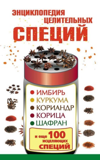Обложка книги «Энциклопедия целительных специй. Имбирь, куркума, кориандр, корица, шафран и еще 100 исцеляющих специй»