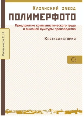 Сергей Николаевич Колесников. Казанский завод «Полимерфото». Краткая история. Предприятие коммунистического труда и высокой культуры производства